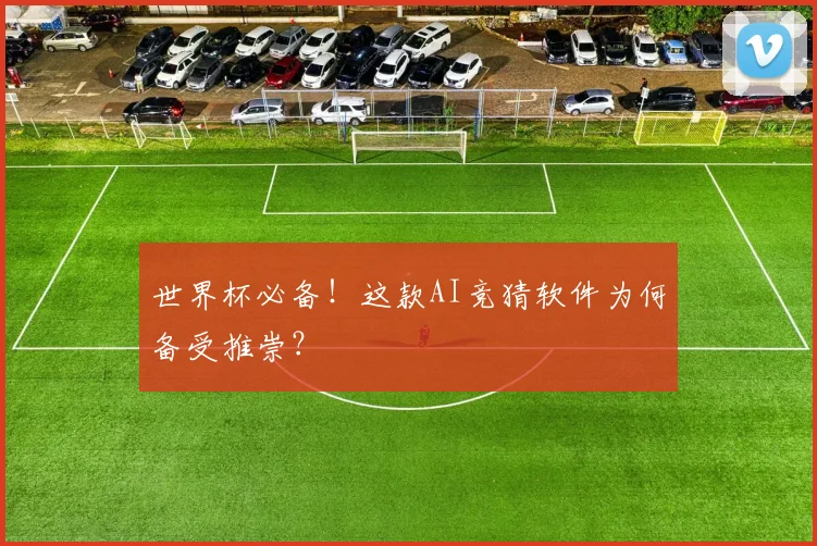 世界杯必备！这款AI竞猜软件为何备受推崇？